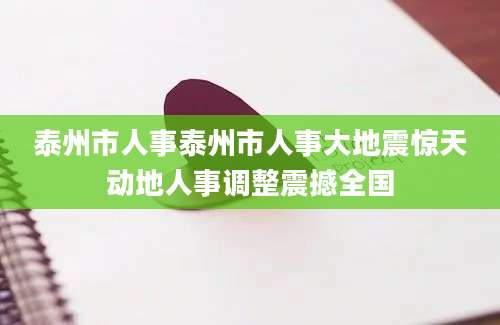 泰州市人事泰州市人事大地震惊天动地人事调整震撼全国