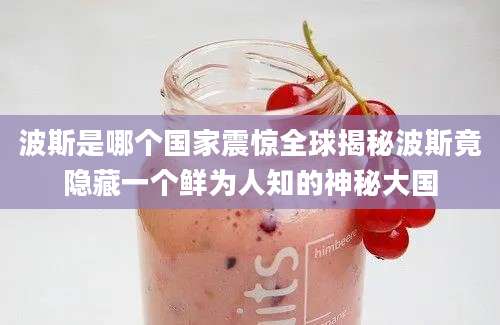 波斯是哪个国家震惊全球揭秘波斯竟隐藏一个鲜为人知的神秘大国