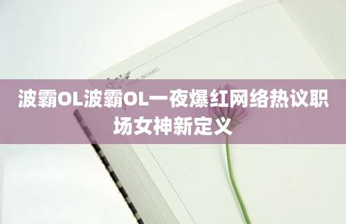 波霸OL波霸OL一夜爆红网络热议职场女神新定义
