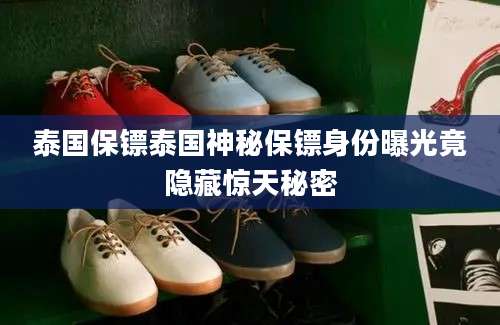 泰国保镖泰国神秘保镖身份曝光竟隐藏惊天秘密