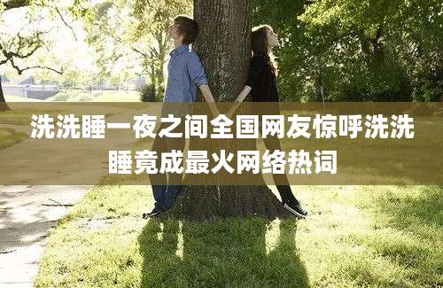 洗洗睡一夜之间全国网友惊呼洗洗睡竟成最火网络热词