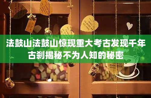 法鼓山法鼓山惊现重大考古发现千年古刹揭秘不为人知的秘密