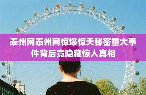 泰州网泰州网惊爆惊天秘密重大事件背后竟隐藏惊人真相