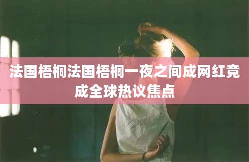 法国梧桐法国梧桐一夜之间成网红竟成全球热议焦点
