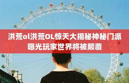 洪荒ol洪荒OL惊天大揭秘神秘门派曝光玩家世界将被颠覆