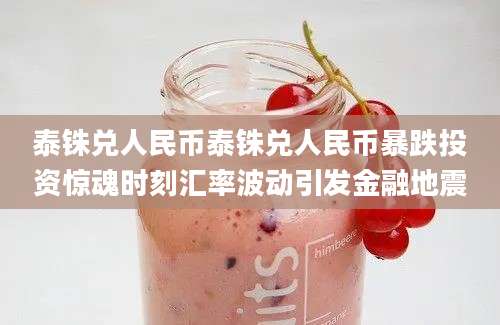 泰铢兑人民币泰铢兑人民币暴跌投资惊魂时刻汇率波动引发金融地震