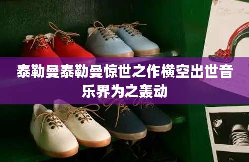 泰勒曼泰勒曼惊世之作横空出世音乐界为之轰动