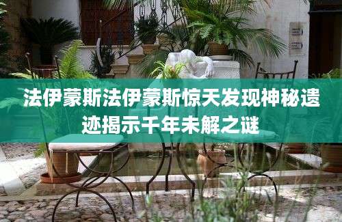 法伊蒙斯法伊蒙斯惊天发现神秘遗迹揭示千年未解之谜