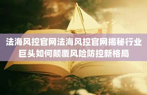 法海风控官网法海风控官网揭秘行业巨头如何颠覆风险防控新格局