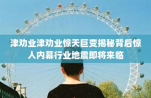 津劝业津劝业惊天巨变揭秘背后惊人内幕行业地震即将来临
