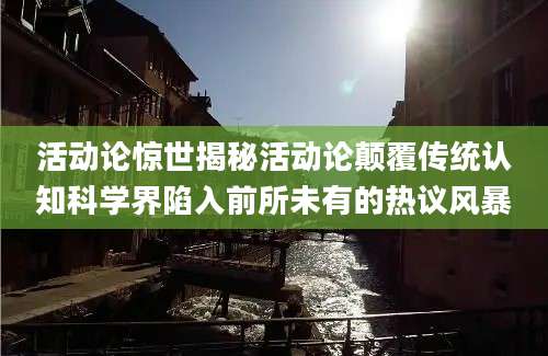活动论惊世揭秘活动论颠覆传统认知科学界陷入前所未有的热议风暴