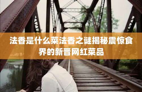 法香是什么菜法香之谜揭秘震惊食界的新晋网红菜品