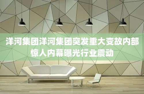 洋河集团洋河集团突发重大变故内部惊人内幕曝光行业震动