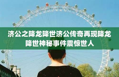 济公之降龙降世济公传奇再现降龙降世神秘事件震惊世人