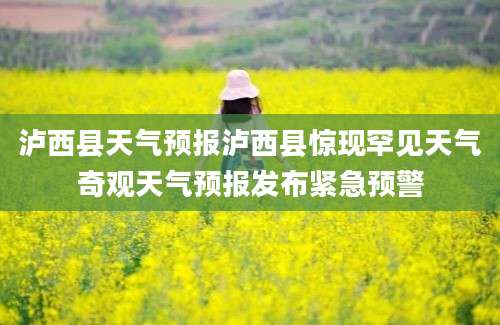 泸西县天气预报泸西县惊现罕见天气奇观天气预报发布紧急预警