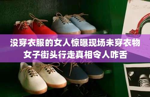 没穿衣服的女人惊曝现场未穿衣物女子街头行走真相令人咋舌