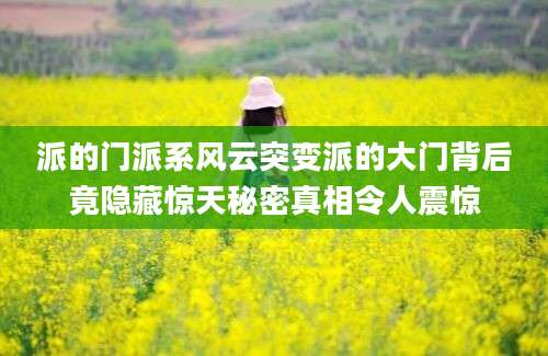 派的门派系风云突变派的大门背后竟隐藏惊天秘密真相令人震惊