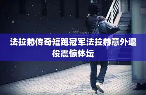 法拉赫传奇短跑冠军法拉赫意外退役震惊体坛