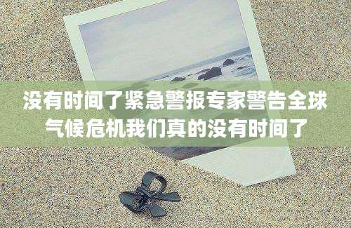 没有时间了紧急警报专家警告全球气候危机我们真的没有时间了