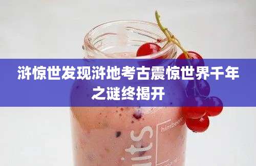 浒惊世发现浒地考古震惊世界千年之谜终揭开