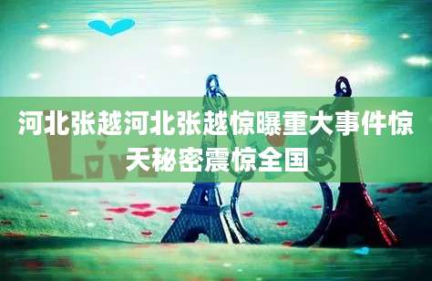 河北张越河北张越惊曝重大事件惊天秘密震惊全国