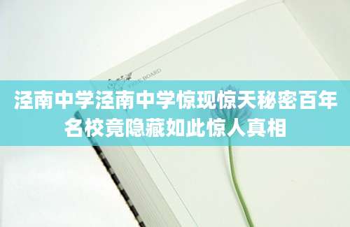 泾南中学泾南中学惊现惊天秘密百年名校竟隐藏如此惊人真相