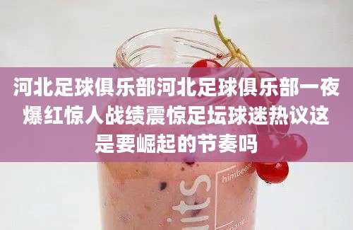 河北足球俱乐部河北足球俱乐部一夜爆红惊人战绩震惊足坛球迷热议这是要崛起的节奏吗