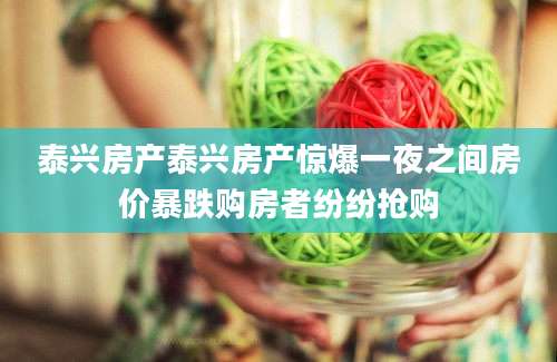 泰兴房产泰兴房产惊爆一夜之间房价暴跌购房者纷纷抢购