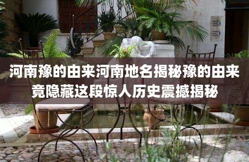 河南豫的由来河南地名揭秘豫的由来竟隐藏这段惊人历史震撼揭秘