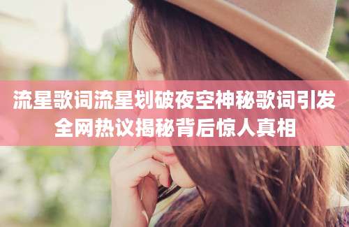 流星歌词流星划破夜空神秘歌词引发全网热议揭秘背后惊人真相