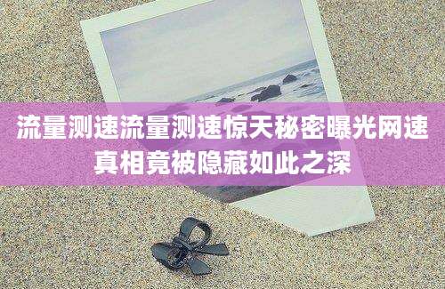 流量测速流量测速惊天秘密曝光网速真相竟被隐藏如此之深
